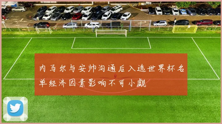内马尔与安帅沟通后入选世界杯名单经济因素影响不可小觑