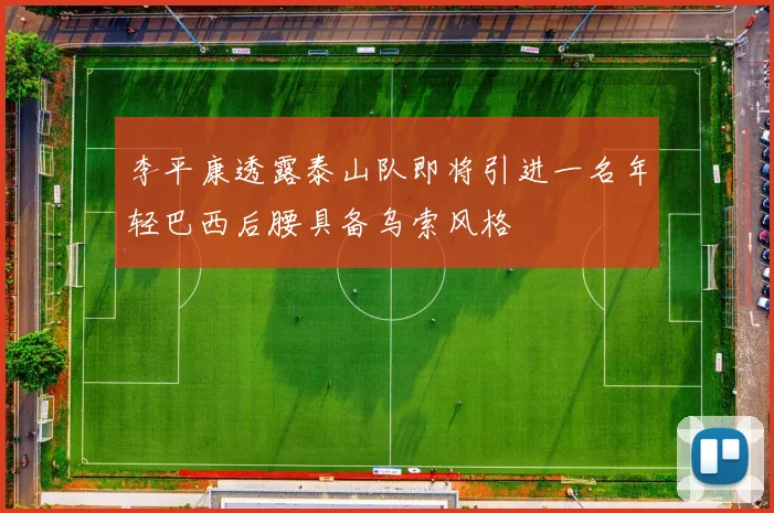 李平康透露泰山队即将引进一名年轻巴西后腰具备乌索风格
