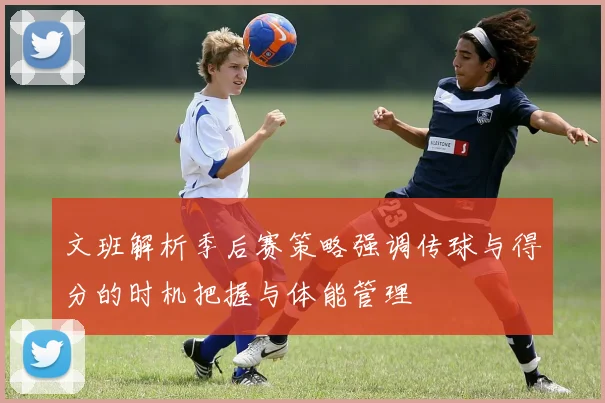文班解析季后赛策略强调传球与得分的时机把握与体能管理