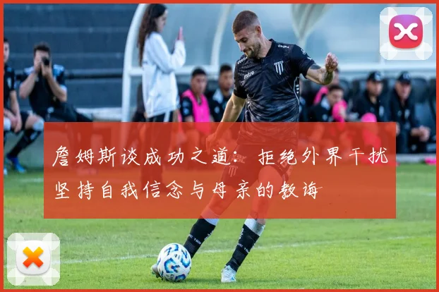 詹姆斯谈成功之道：拒绝外界干扰坚持自我信念与母亲的教诲