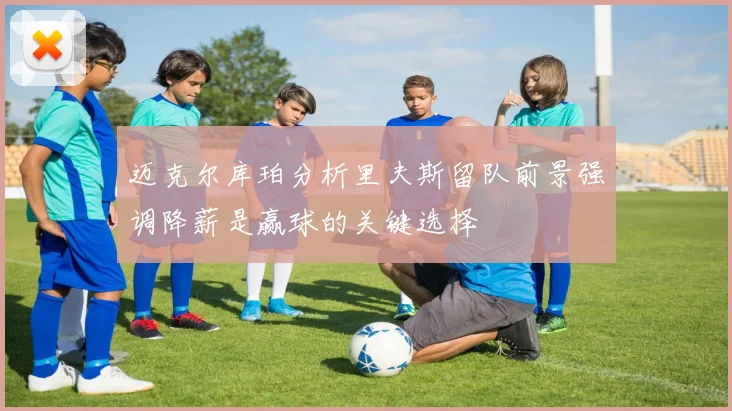 迈克尔库珀分析里夫斯留队前景强调降薪是赢球的关键选择