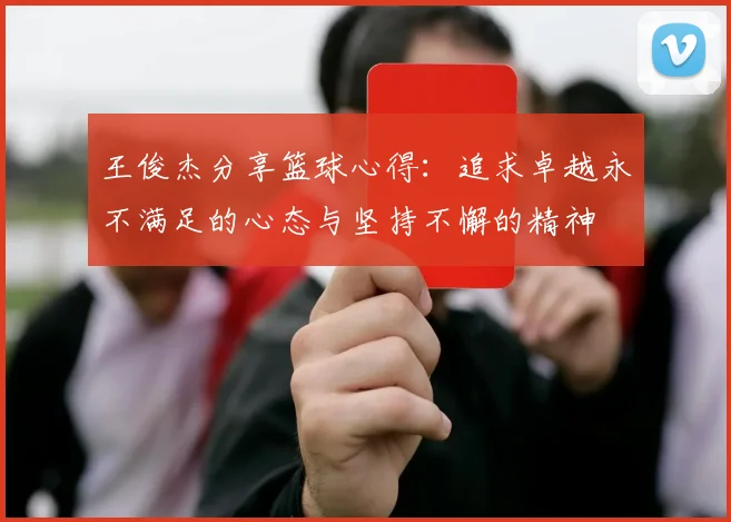 王俊杰分享篮球心得：追求卓越永不满足的心态与坚持不懈的精神