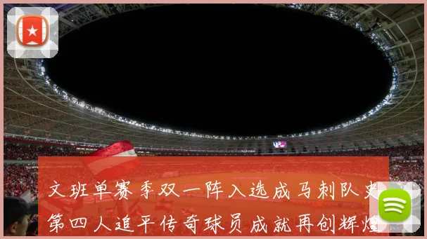 文班单赛季双一阵入选成马刺队史第四人追平传奇球员成就再创辉煌